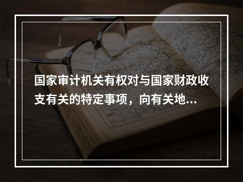 国家审计机关有权对与国家财政收支有关的特定事项，向有关地方、