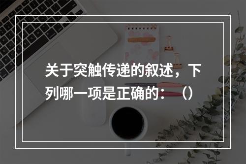 关于突触传递的叙述，下列哪一项是正确的：（）