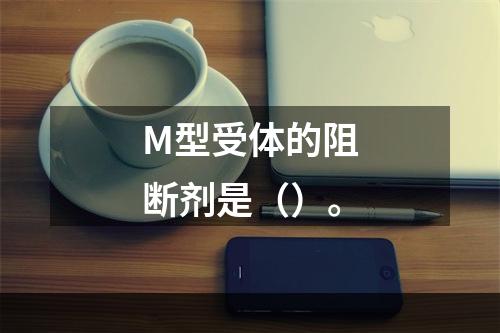 M型受体的阻断剂是（）。