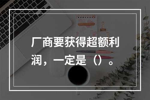 厂商要获得超额利润，一定是（）。