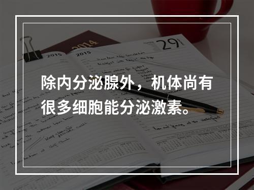 除内分泌腺外，机体尚有很多细胞能分泌激素。