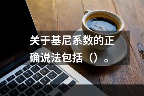 关于基尼系数的正确说法包括（）。