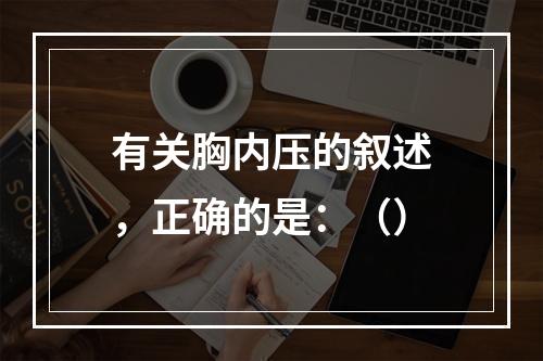 有关胸内压的叙述，正确的是：（）