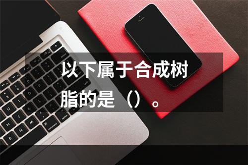 以下属于合成树脂的是（）。