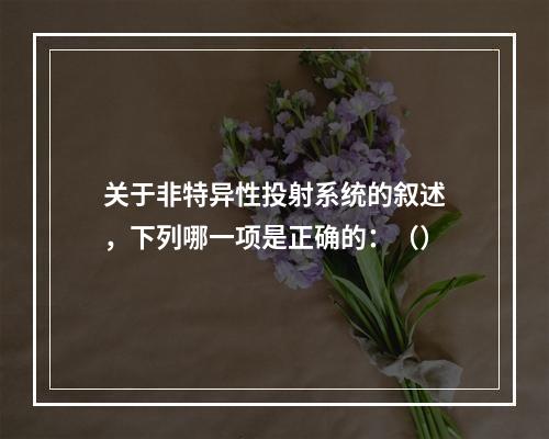 关于非特异性投射系统的叙述，下列哪一项是正确的：（）