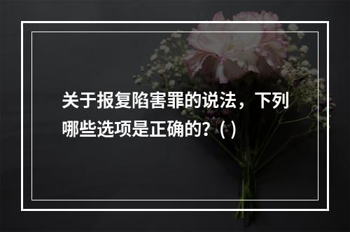 关于报复陷害罪的说法，下列哪些选项是正确的？( )