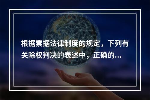 根据票据法律制度的规定，下列有关除权判决的表述中，正确的是（