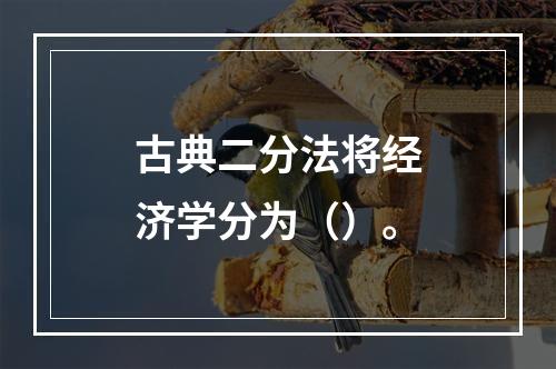 古典二分法将经济学分为（）。