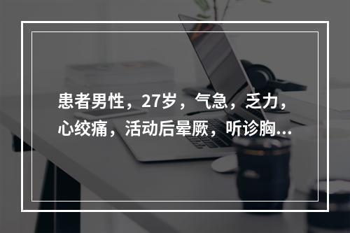 患者男性，27岁，气急，乏力，心绞痛，活动后晕厥，听诊胸骨左