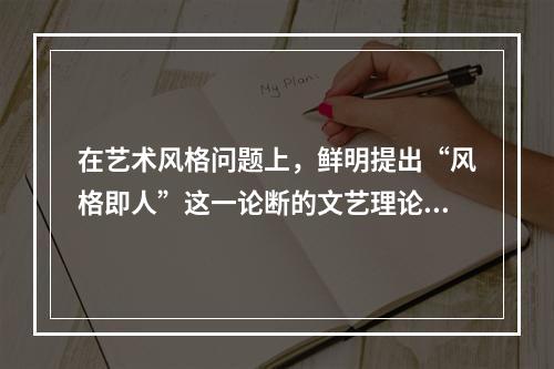 在艺术风格问题上，鲜明提出“风格即人”这一论断的文艺理论家是