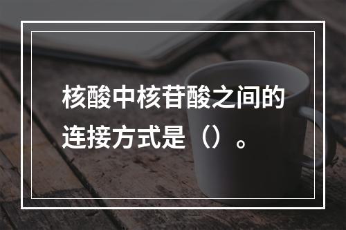 核酸中核苷酸之间的连接方式是（）。