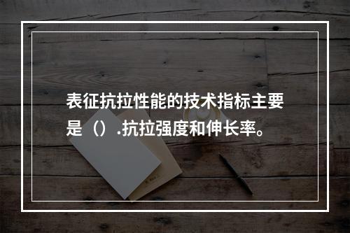 表征抗拉性能的技术指标主要是（）.抗拉强度和伸长率。