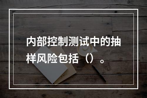 内部控制测试中的抽样风险包括（）。