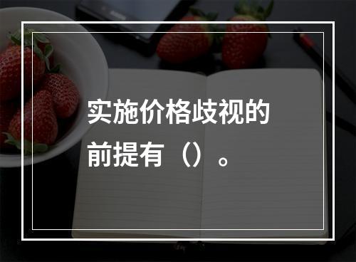 实施价格歧视的前提有（）。