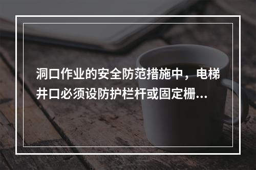 洞口作业的安全防范措施中，电梯井口必须设防护栏杆或固定栅门；