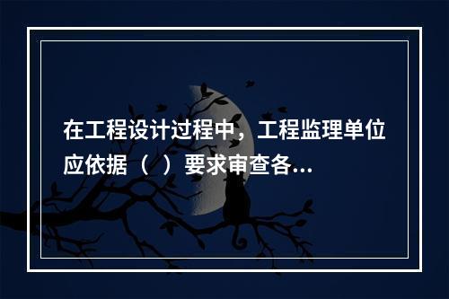 在工程设计过程中，工程监理单位应依据（   ）要求审查各专业