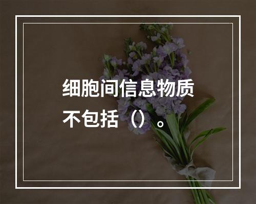 细胞间信息物质不包括（）。