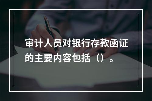 审计人员对银行存款函证的主要内容包括（）。