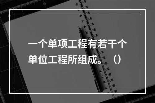 一个单项工程有若干个单位工程所组成。（）