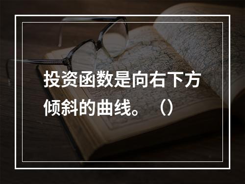 投资函数是向右下方倾斜的曲线。（）