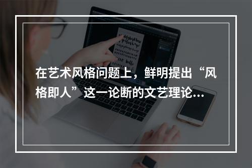 在艺术风格问题上，鲜明提出“风格即人”这一论断的文艺理论家是