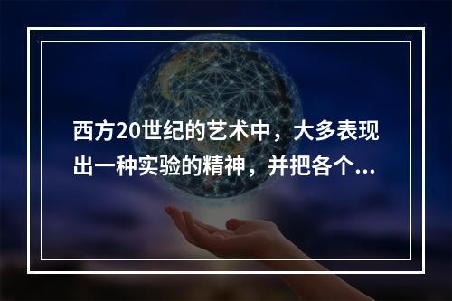 西方20世纪的艺术中，大多表现出一种实验的精神，并把各个方面