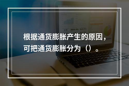 根据通货膨胀产生的原因，可把通货膨胀分为（）。