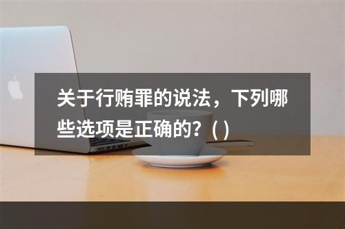 关于行贿罪的说法，下列哪些选项是正确的？( )