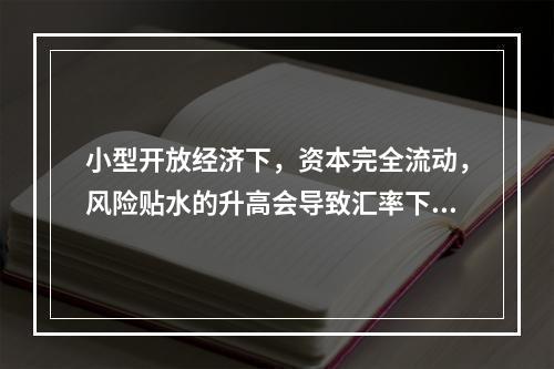 小型开放经济下，资本完全流动，风险贴水的升高会导致汇率下降.