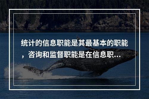 统计的信息职能是其最基本的职能，咨询和监督职能是在信息职能基