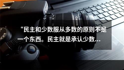 “民主和少数服从多数的原则不是一个东西。民主就是承认少数服从