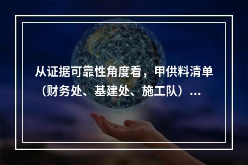 从证据可靠性角度看，甲供料清单（财务处、基建处、施工队）中，