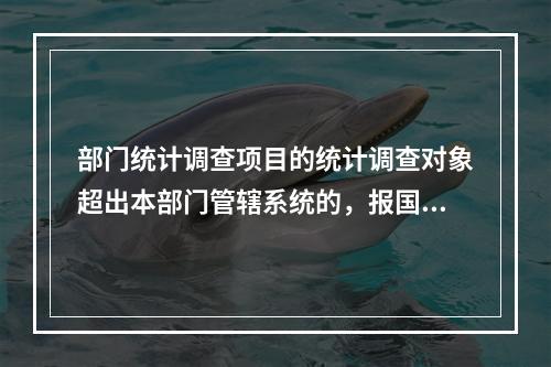 部门统计调查项目的统计调查对象超出本部门管辖系统的，报国家统