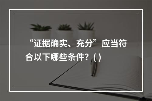 “证据确实、充分”应当符合以下哪些条件？( )