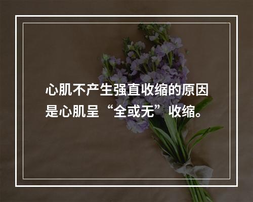 心肌不产生强直收缩的原因是心肌呈“全或无”收缩。