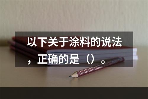 以下关于涂料的说法，正确的是（）。