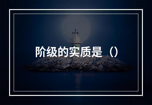 阶级的实质是（）