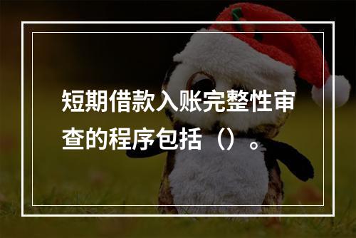 短期借款入账完整性审查的程序包括（）。