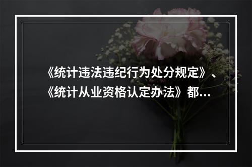 《统计违法违纪行为处分规定》、《统计从业资格认定办法》都是统