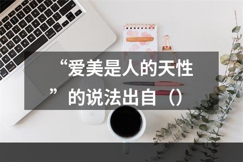 “爱美是人的天性”的说法出自（）