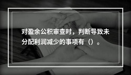 对盈余公积审查时，判断导致未分配利润减少的事项有（）。