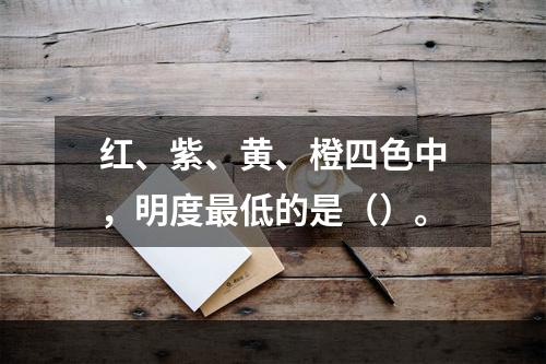 红、紫、黄、橙四色中，明度最低的是（）。