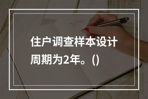 住户调查样本设计周期为2年。()