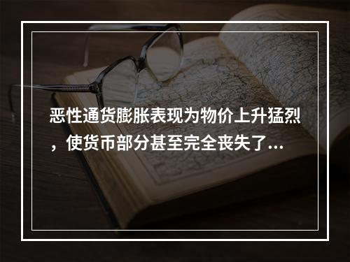 恶性通货膨胀表现为物价上升猛烈，使货币部分甚至完全丧失了（）