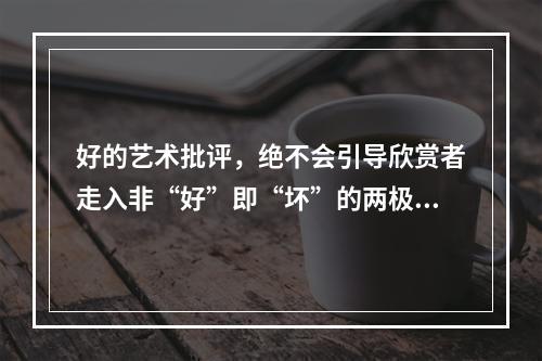 好的艺术批评，绝不会引导欣赏者走入非“好”即“坏”的两极化情