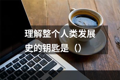 理解整个人类发展史的钥匙是（）