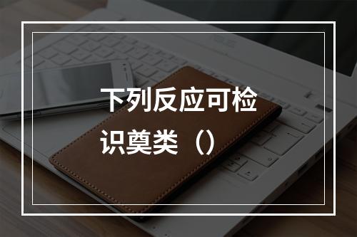 下列反应可检识奠类（）