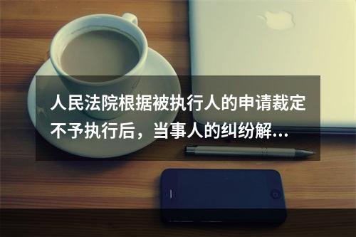 人民法院根据被执行人的申请裁定不予执行后，当事人的纠纷解决途