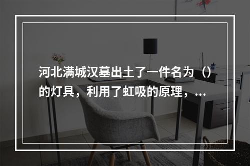 河北满城汉墓出土了一件名为（）的灯具，利用了虹吸的原理，即使