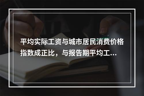 平均实际工资与城市居民消费价格指数成正比，与报告期平均工资成